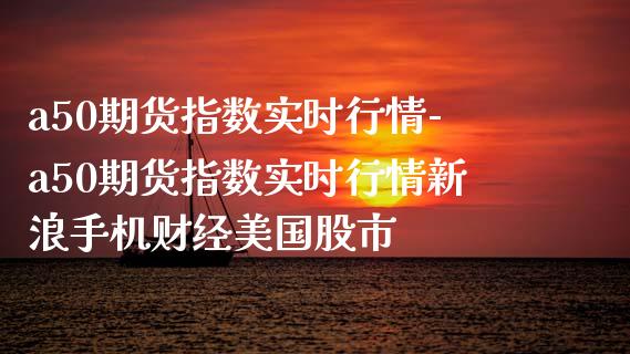 a50期货指数实时行情-a50期货指数实时行情新浪手机财经美国股市_https://www.iteshow.com_原油期货_第2张