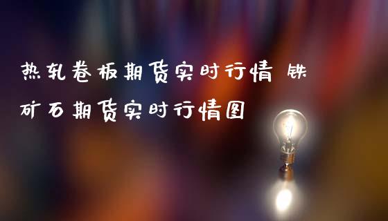 热轧卷板期货实时行情 铁矿石期货实时行情图_https://www.iteshow.com_期货百科_第2张