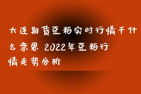 大连期货豆粕实时行情千什么意思 2022年豆粕行情走势分析_https://www.iteshow.com_股指期权_第2张