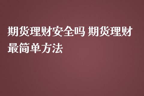 期货理财安全吗 期货理财最简单方法_https://www.iteshow.com_商品期货_第2张