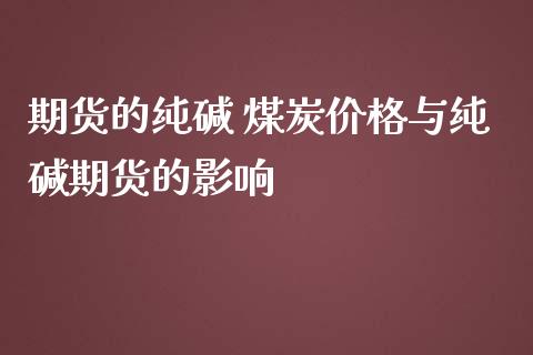 期货的纯碱 煤炭价格与纯碱期货的影响_https://www.iteshow.com_股指期货_第2张