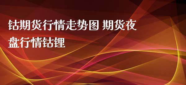 钴期货行情走势图 期货夜盘行情钴锂_https://www.iteshow.com_商品期货_第2张