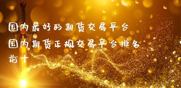 国内最好的期货交易平台 国内期货正规交易平台排名前十_https://www.iteshow.com_期货公司_第2张