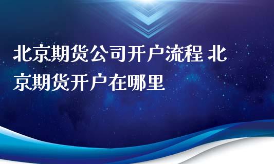 北京期货公司开户流程 北京期货开户在哪里_https://www.iteshow.com_黄金期货_第2张