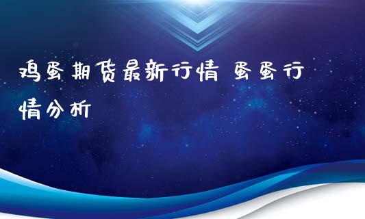 鸡蛋期货最新行情 蛋蛋行情分析_https://www.iteshow.com_商品期权_第2张