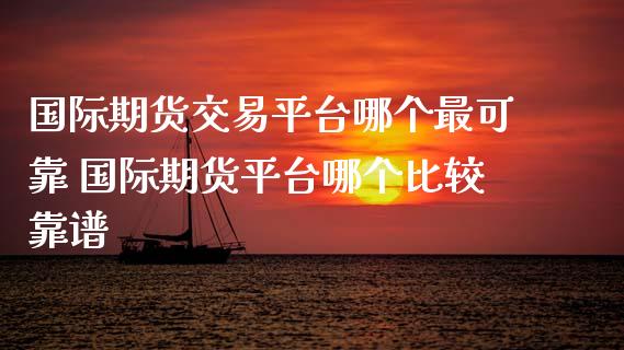 国际期货交易平台哪个最可靠 国际期货平台哪个比较靠谱_https://www.iteshow.com_股指期货_第2张