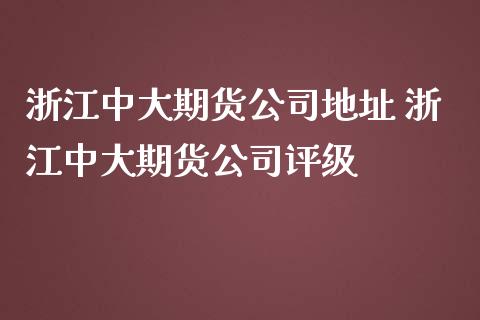 浙江中大期货公司地址 浙江中大期货公司评级_https://www.iteshow.com_黄金期货_第2张