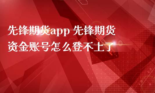 先锋期货app 先锋期货资金账号怎么登不上了_https://www.iteshow.com_期货品种_第2张