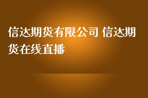 信达期货有限公司 信达期货在线直播_https://www.iteshow.com_商品期货_第2张