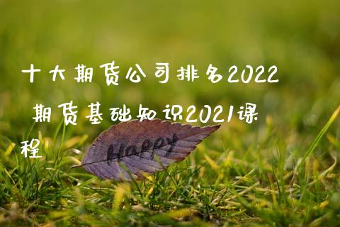 十大期货公司排名2022 期货基础知识2021课程_https://www.iteshow.com_期货知识_第2张