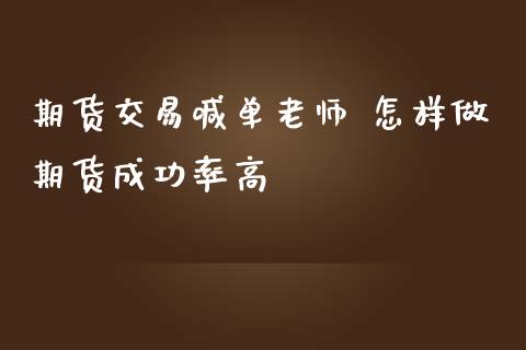 期货交易喊单老师 怎样做期货成功率高_https://www.iteshow.com_期货品种_第2张