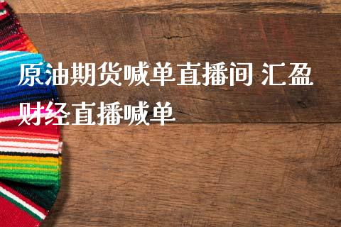 原油期货喊单直播间 汇盈财经直播喊单_https://www.iteshow.com_黄金期货_第2张