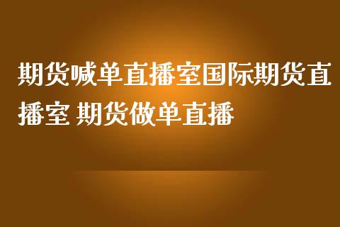 期货喊单直播室国际期货直播室 期货做单直播_https://www.iteshow.com_期货交易_第2张