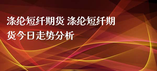 涤纶短纤期货 涤纶短纤期货今日走势分析_https://www.iteshow.com_原油期货_第2张