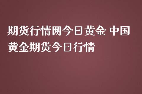 期货行情网今日黄金 中国黄金期货今日行情_https://www.iteshow.com_商品期货_第2张