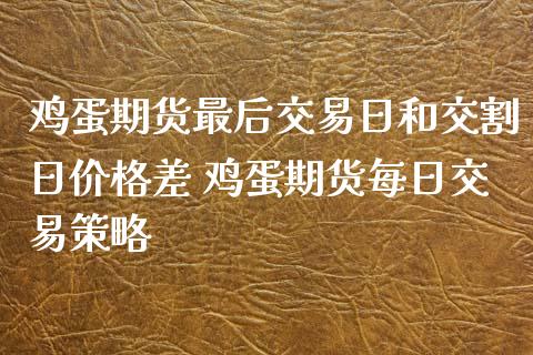 鸡蛋期货最后交易日和交割日价格差 鸡蛋期货每日交易策略_https://www.iteshow.com_期货开户_第2张