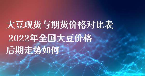 大豆现货与期货价格对比表 2022年全国大豆价格后期走势如何_https://www.iteshow.com_期货知识_第2张