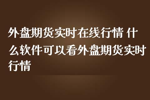 外盘期货实时在线行情 什么软件可以看外盘期货实时行情_https://www.iteshow.com_期货品种_第2张