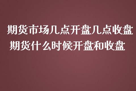 期货市场几点开盘几点收盘 期货什么时候开盘和收盘_https://www.iteshow.com_股指期货_第2张