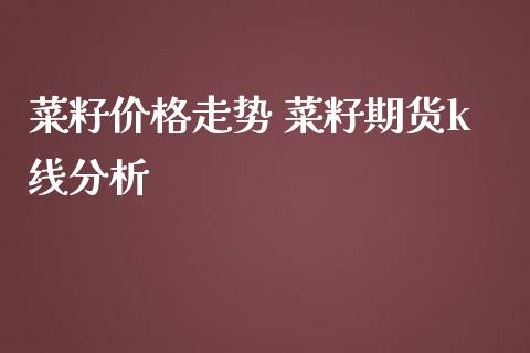 菜籽价格走势 菜籽期货k线分析_https://www.iteshow.com_商品期权_第2张