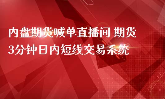 内盘期货喊单直播间 期货3分钟日内短线交易系统_https://www.iteshow.com_期货百科_第2张