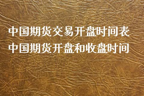 中国期货交易开盘时间表 中国期货开盘和收盘时间_https://www.iteshow.com_期货交易_第2张