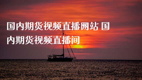 国内期货视频直播网站 国内期货视频直播间_https://www.iteshow.com_期货交易_第2张