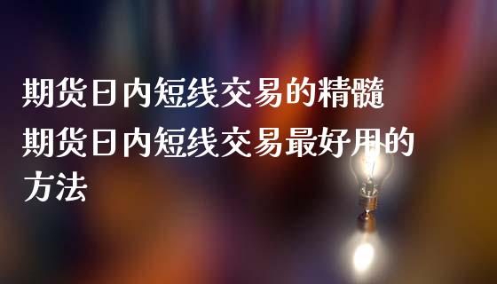 期货日内短线交易的精髓 期货日内短线交易最好用的方法_https://www.iteshow.com_期货手续费_第2张