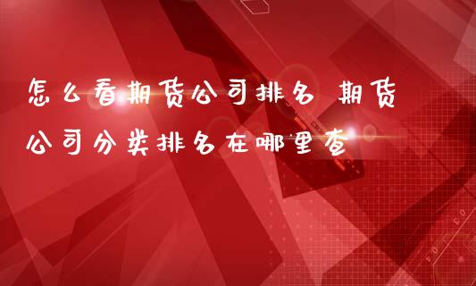 怎么看期货公司排名 期货公司分类排名在哪里查_https://www.iteshow.com_原油期货_第2张