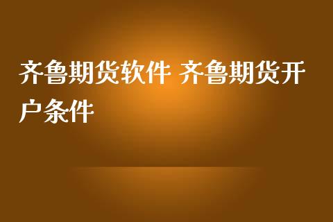 齐鲁期货软件 齐鲁期货开户条件_https://www.iteshow.com_股指期货_第2张