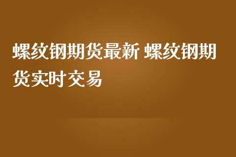 螺纹钢期货最新 螺纹钢期货实时交易_https://www.iteshow.com_期货手续费_第2张