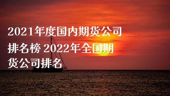 2021年度国内期货公司排名榜 2022年全国期货公司排名_https://www.iteshow.com_期货公司_第2张