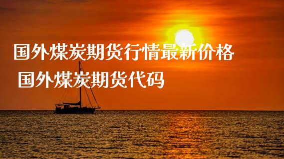 国外煤炭期货行情最新价格 国外煤炭期货代码_https://www.iteshow.com_期货品种_第2张