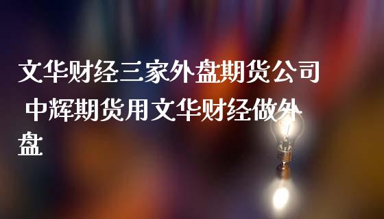 文华财经三家外盘期货公司 中辉期货用文华财经做外盘_https://www.iteshow.com_商品期货_第2张