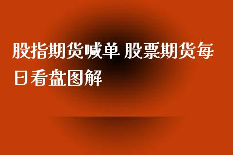 股指期货喊单 股票期货每日看盘图解_https://www.iteshow.com_期货品种_第2张