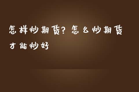 怎样炒期货? 怎么炒期货才能炒好_https://www.iteshow.com_期货百科_第2张