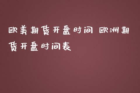 欧美期货开盘时间 欧洲期货开盘时间表_https://www.iteshow.com_商品期权_第2张