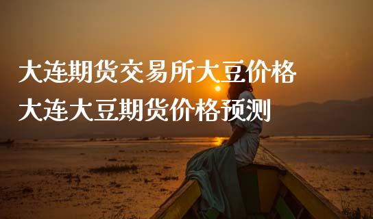 大连期货交易所大豆价格 大连大豆期货价格预测_https://www.iteshow.com_股指期权_第2张