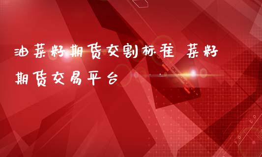 油菜籽期货交割标准 菜籽期货交易平台_https://www.iteshow.com_商品期货_第2张