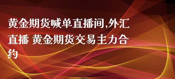 黄金期货喊单直播间,外汇直播 黄金期货交易主力合约_https://www.iteshow.com_原油期货_第2张