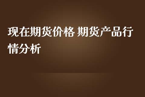 现在期货价格 期货产品行情分析_https://www.iteshow.com_股指期货_第2张