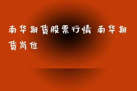 南华期货股票行情 南华期货岗位_https://www.iteshow.com_商品期货_第2张