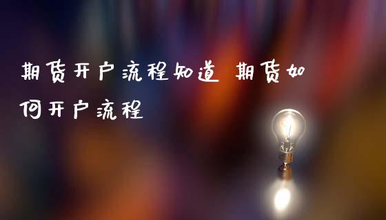 期货开户流程知道 期货如何开户流程_https://www.iteshow.com_期货手续费_第2张