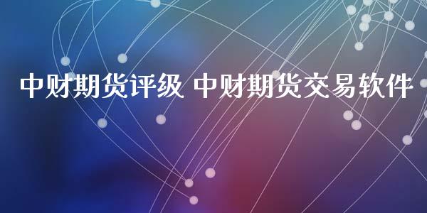 中财期货评级 中财期货交易软件_https://www.iteshow.com_期货知识_第2张