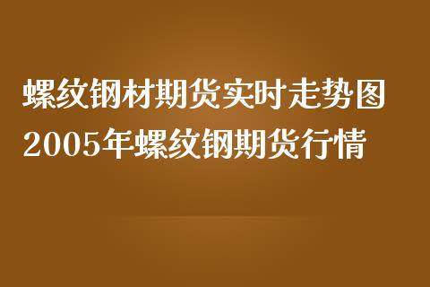 螺纹钢材期货实时走势图 2005年螺纹钢期货行情_https://www.iteshow.com_期货知识_第2张