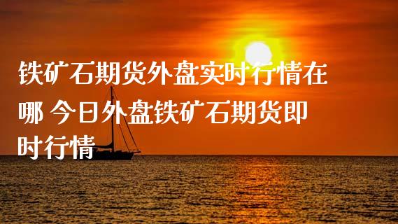 铁矿石期货外盘实时行情在哪 今日外盘铁矿石期货即时行情_https://www.iteshow.com_原油期货_第2张