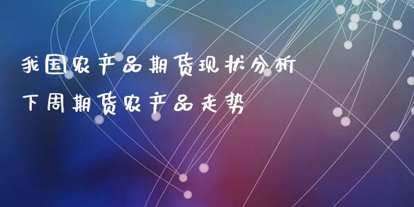 我国农产品期货现状分析 下周期货农产品走势_https://www.iteshow.com_商品期货_第2张