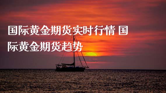 国际黄金期货实时行情 国际黄金期货趋势_https://www.iteshow.com_期货百科_第2张