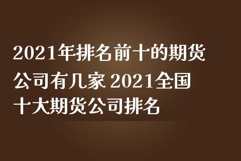 2021年排名前十的期货公司有几家 2021全国十大期货公司排名_https://www.iteshow.com_期货知识_第2张