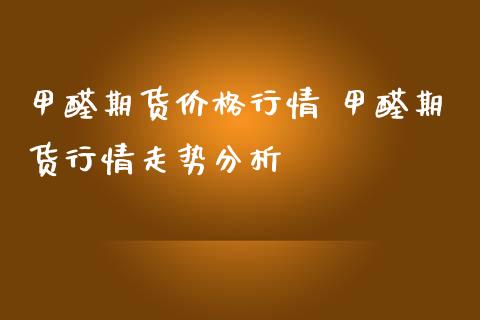 甲醛期货价格行情 甲醛期货行情走势分析_https://www.iteshow.com_期货手续费_第2张